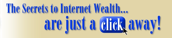 The Secrets to Internet Wealth... are just a click away!