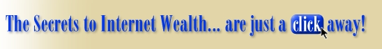 The Secrets to Internet Wealth... are just a click away!